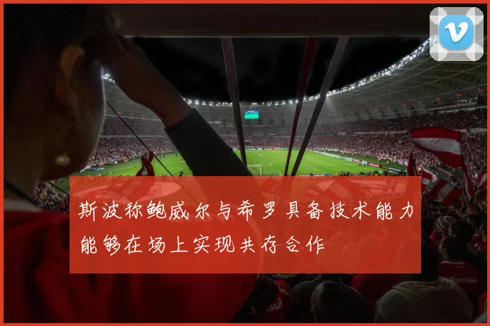 斯波称鲍威尔与希罗具备技术能力能够在场上实现共存合作