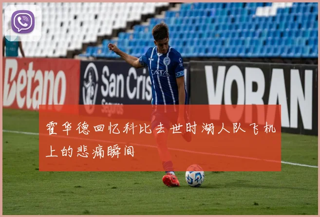 霍华德回忆科比去世时湖人队飞机上的悲痛瞬间