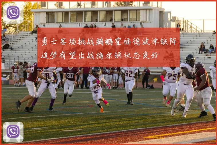 勇士客场挑战鹈鹕霍福德波津缺阵追梦有望出战梅尔顿状态良好