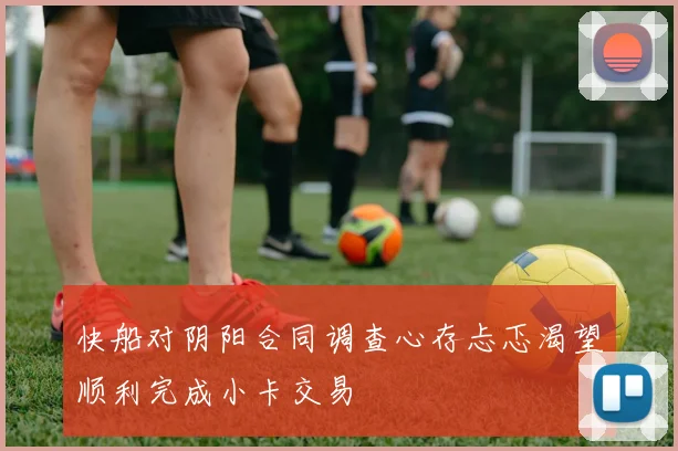 快船对阴阳合同调查心存忐忑渴望顺利完成小卡交易