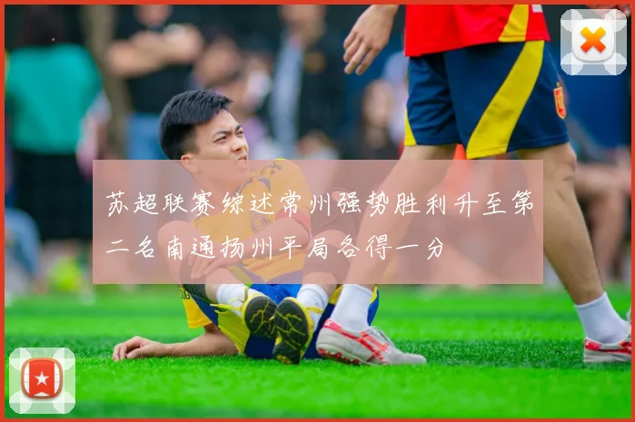 苏超联赛综述常州强势胜利升至第二名南通扬州平局各得一分