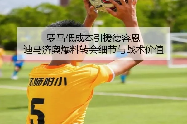 罗马低成本引援德容恩 迪马济奥爆料转会细节与战术价值（milansports）