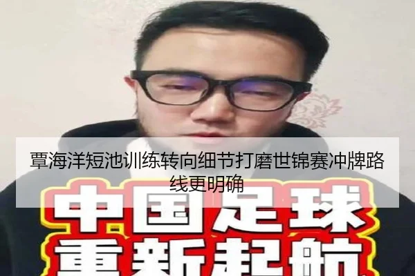 覃海洋短池训练转向细节打磨世锦赛冲牌路线更明确（milansports）