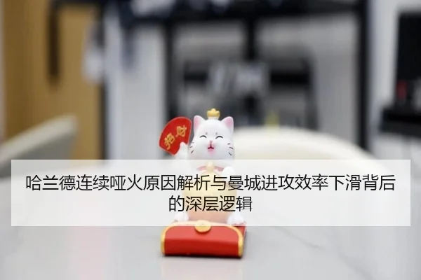 哈兰德连续哑火原因解析与曼城进攻效率下滑背后的深层逻辑（milansports）